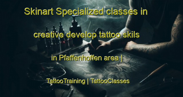 Skinart Specialized classes in creative develop tattoo skils in Pfaffenhoffen area | TattooTraining | TattooClasses | SkinartTraining-France